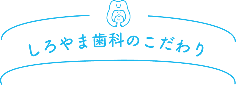 しろやま歯科のこだわり