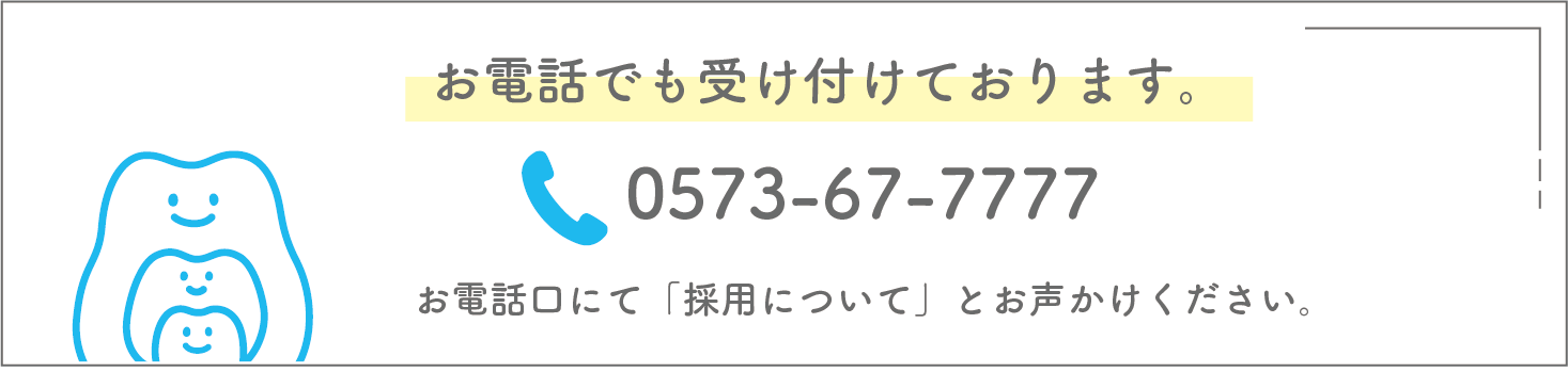 お電話でも受け付けております。0573-67-7777。お電話口にて「採用について」とお声かけください。